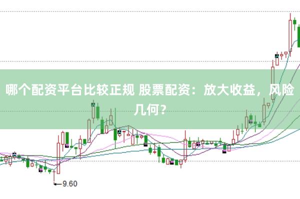 哪个配资平台比较正规 股票配资：放大收益，风险几何？