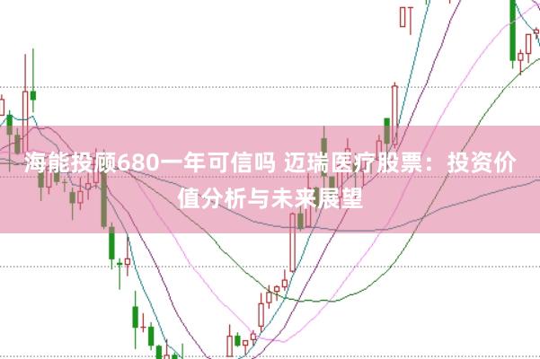 海能投顾680一年可信吗 迈瑞医疗股票：投资价值分析与未来展望