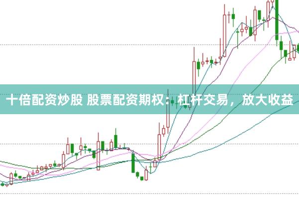 十倍配资炒股 股票配资期权：杠杆交易，放大收益