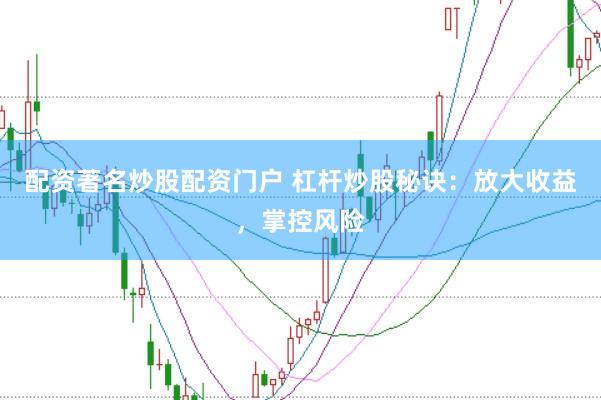配资著名炒股配资门户 杠杆炒股秘诀：放大收益，掌控风险