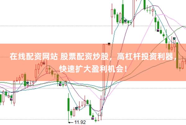 在线配资网站 股票配资炒股，高杠杆投资利器，快速扩大盈利机会！