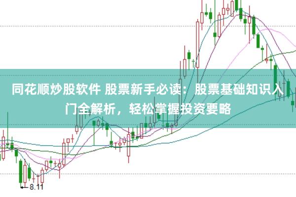 同花顺炒股软件 股票新手必读：股票基础知识入门全解析，轻松掌握投资要略