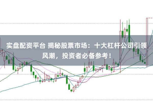 实盘配资平台 揭秘股票市场：十大杠杆公司引领风潮，投资者必备参考！