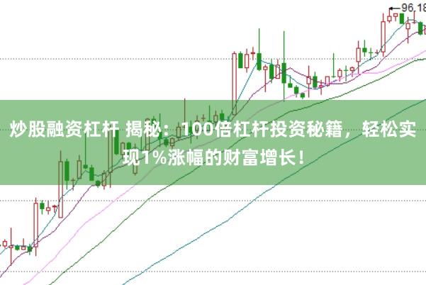 炒股融资杠杆 揭秘：100倍杠杆投资秘籍，轻松实现1%涨幅的财富增长！