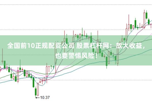 全国前10正规配资公司 股票杠杆网：放大收益，也要警惕风险！