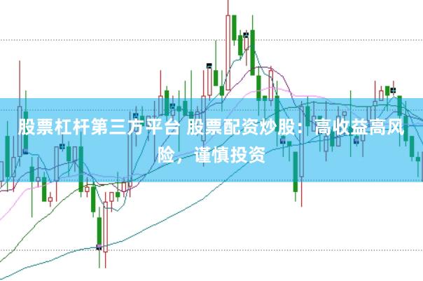 股票杠杆第三方平台 股票配资炒股：高收益高风险，谨慎投资