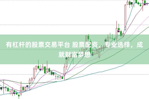 有杠杆的股票交易平台 股票配资，专业选择，成就财富梦想