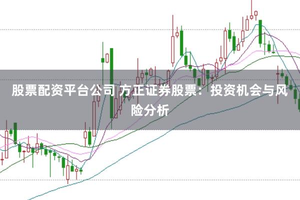 股票配资平台公司 方正证券股票：投资机会与风险分析