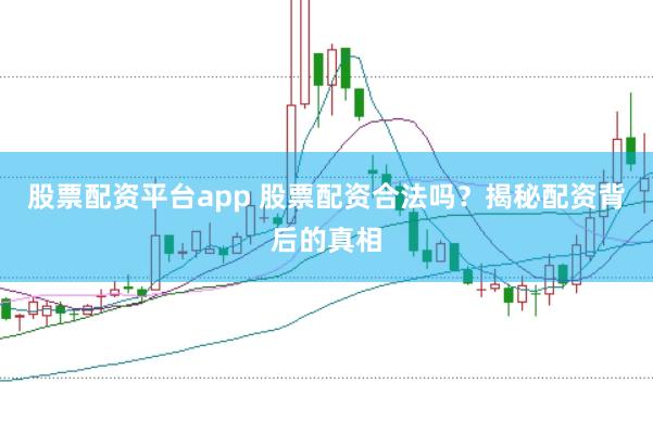 股票配资平台app 股票配资合法吗？揭秘配资背后的真相