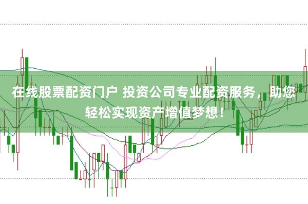 在线股票配资门户 投资公司专业配资服务，助您轻松实现资产增值梦想！