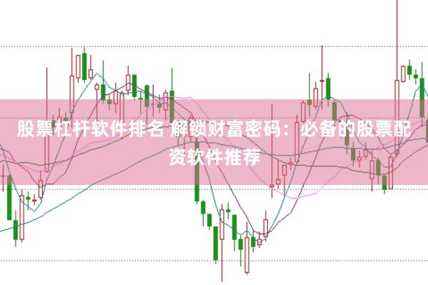 股票杠杆软件排名 解锁财富密码：必备的股票配资软件推荐