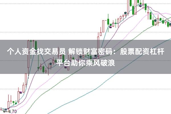 个人资金找交易员 解锁财富密码：股票配资杠杆平台助你乘风破浪