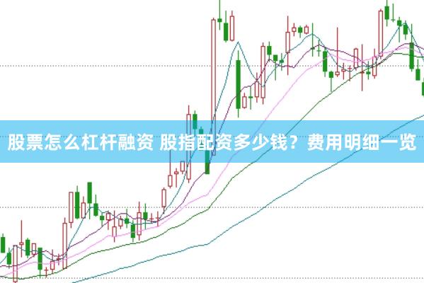 股票怎么杠杆融资 股指配资多少钱？费用明细一览