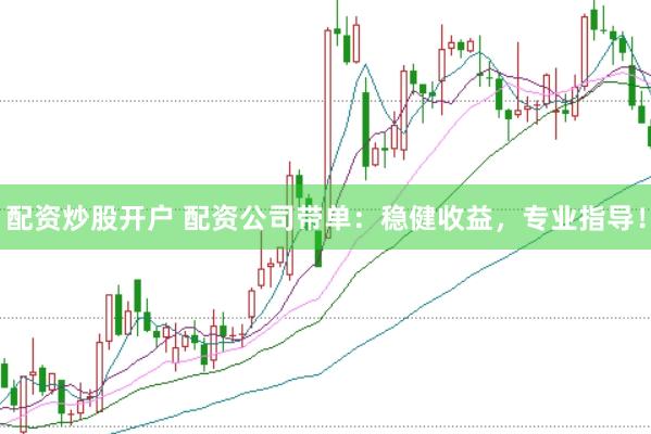 配资炒股开户 配资公司带单：稳健收益，专业指导！