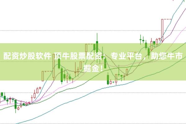 配资炒股软件 顶牛股票配资：专业平台，助您牛市掘金！