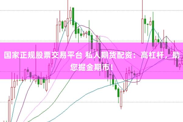 国家正规股票交易平台 私人期货配资：高杠杆，助您掘金期市！