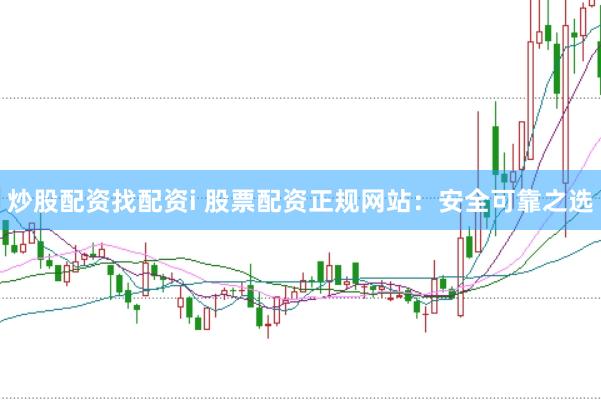 炒股配资找配资i 股票配资正规网站：安全可靠之选