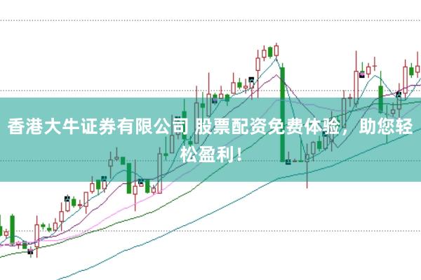 香港大牛证券有限公司 股票配资免费体验，助您轻松盈利！