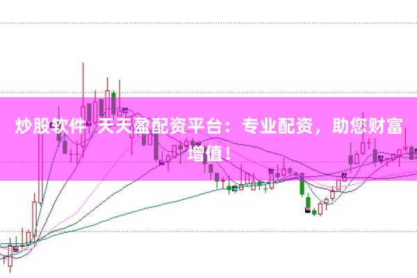 炒股软件  天天盈配资平台：专业配资，助您财富增值！