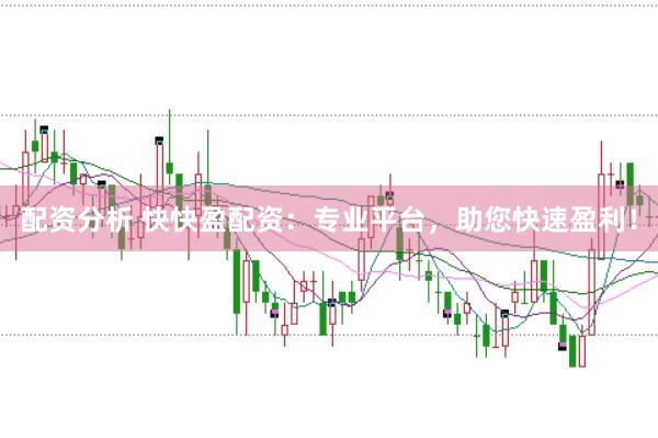 配资分析 快快盈配资：专业平台，助您快速盈利！