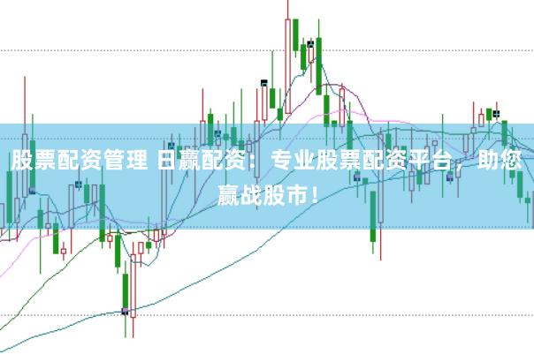 股票配资管理 日赢配资：专业股票配资平台，助您赢战股市！