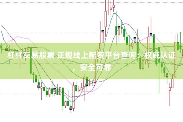 杠杆交易股票 正规线上配资平台查询：权威认证，安全可靠