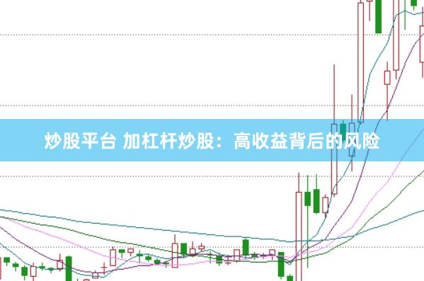 炒股平台 加杠杆炒股：高收益背后的风险