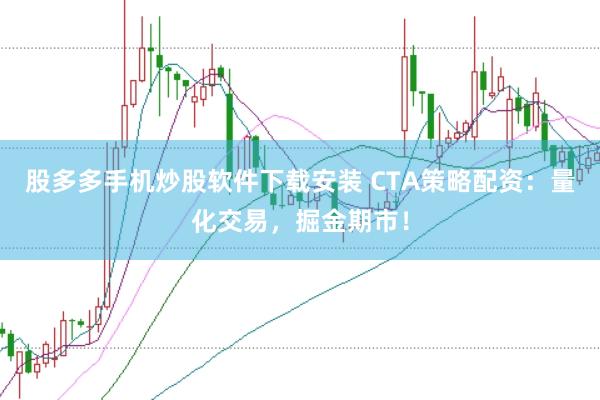 股多多手机炒股软件下载安装 CTA策略配资：量化交易，掘金期市！