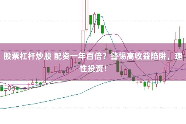 股票杠杆炒股 配资一年百倍？警惕高收益陷阱，理性投资！