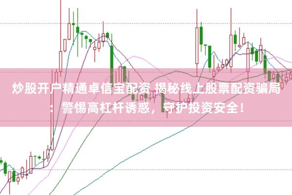 炒股开户精通卓信宝配资 揭秘线上股票配资骗局：警惕高杠杆诱惑，守护投资安全！