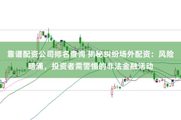 靠谱配资公司排名查询 揭秘纠纷场外配资：风险暗涌，投资者需警惕的非法金融活动