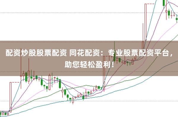 配资炒股股票配资 同花配资：专业股票配资平台，助您轻松盈利！