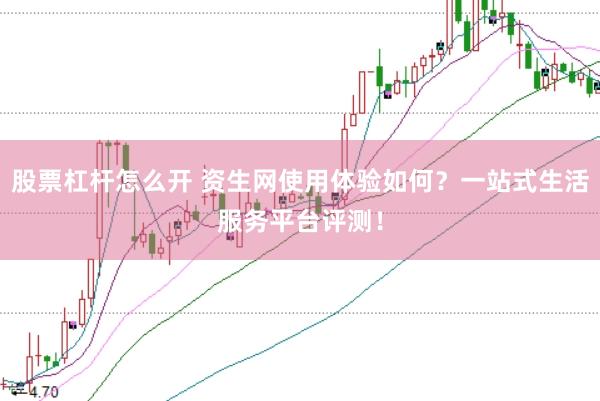 股票杠杆怎么开 资生网使用体验如何？一站式生活服务平台评测！