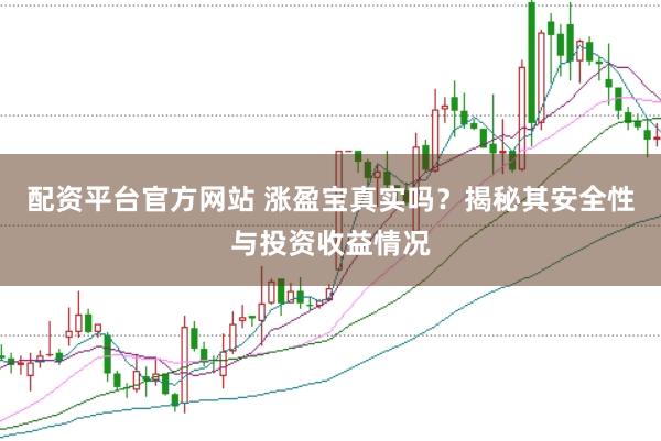 配资平台官方网站 涨盈宝真实吗？揭秘其安全性与投资收益情况