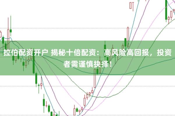 拉伯配资开户 揭秘十倍配资：高风险高回报，投资者需谨慎抉择！