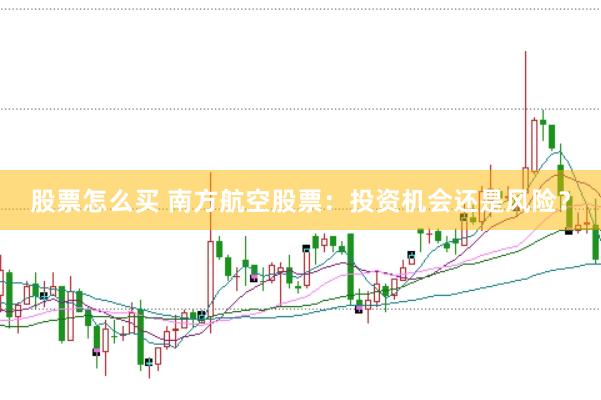股票怎么买 南方航空股票：投资机会还是风险？