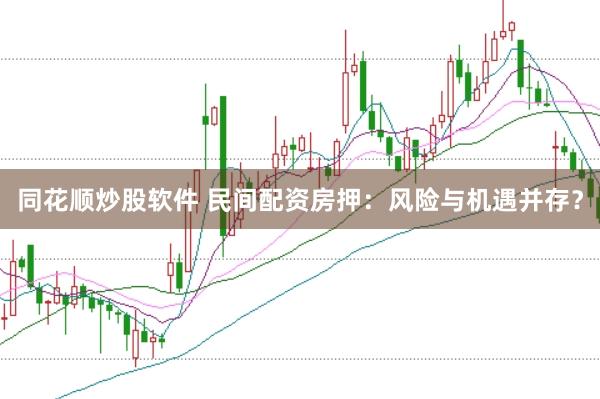 同花顺炒股软件 民间配资房押：风险与机遇并存？