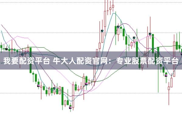 我要配资平台 牛大人配资官网：专业股票配资平台