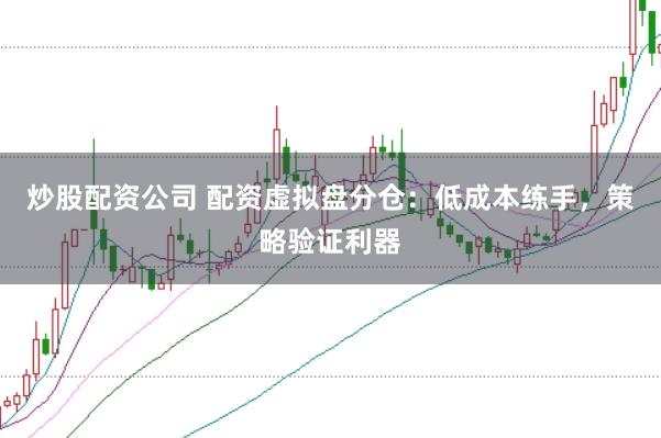 炒股配资公司 配资虚拟盘分仓：低成本练手，策略验证利器