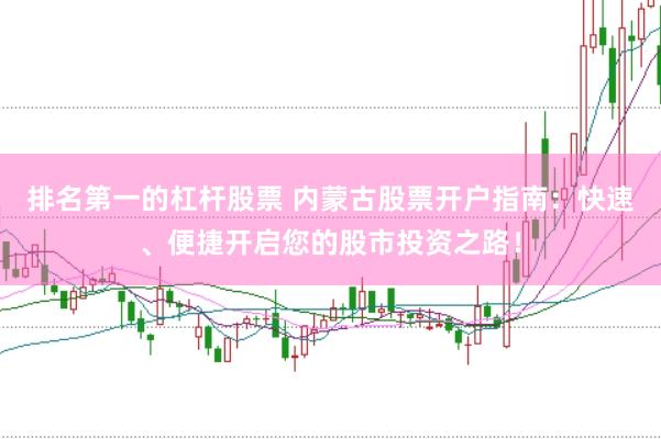 排名第一的杠杆股票 内蒙古股票开户指南：快速、便捷开启您的股市投资之路！