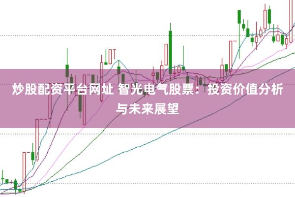 炒股配资平台网址 智光电气股票：投资价值分析与未来展望