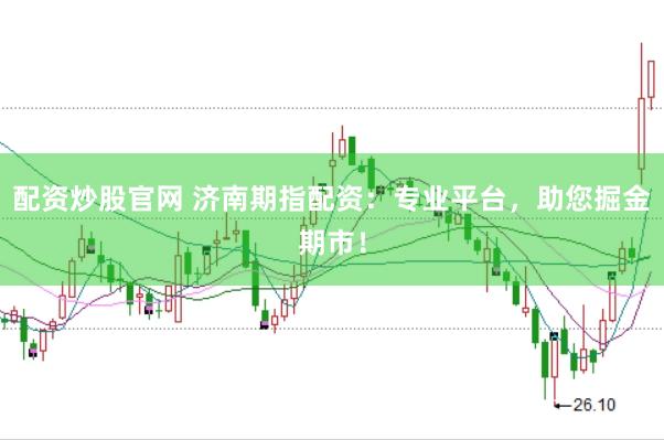 配资炒股官网 济南期指配资：专业平台，助您掘金期市！