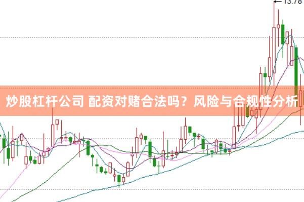 炒股杠杆公司 配资对赌合法吗？风险与合规性分析