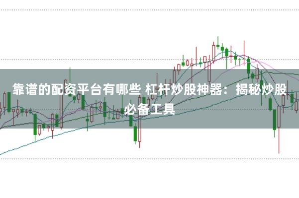 靠谱的配资平台有哪些 杠杆炒股神器：揭秘炒股必备工具