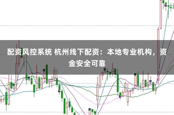 配资风控系统 杭州线下配资：本地专业机构，资金安全可靠