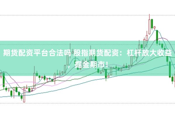 期货配资平台合法吗 股指期货配资：杠杆放大收益，掘金期市！