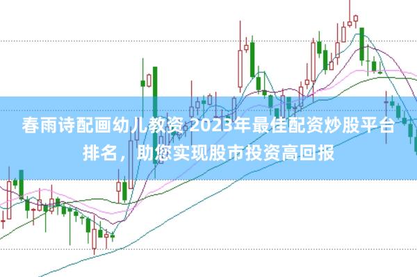 春雨诗配画幼儿教资 2023年最佳配资炒股平台排名，助您实现股市投资高回报