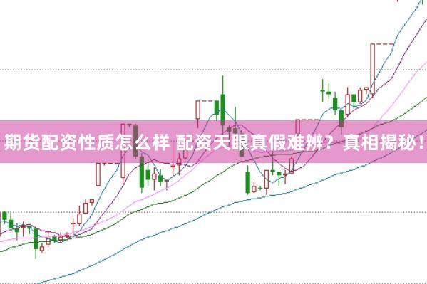 期货配资性质怎么样 配资天眼真假难辨？真相揭秘！