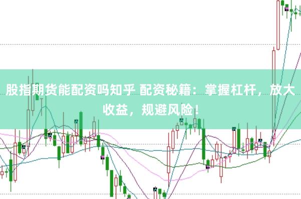 股指期货能配资吗知乎 配资秘籍：掌握杠杆，放大收益，规避风险！