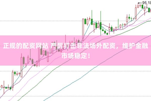 正规的配资网站 严厉打击非法场外配资，维护金融市场稳定！
